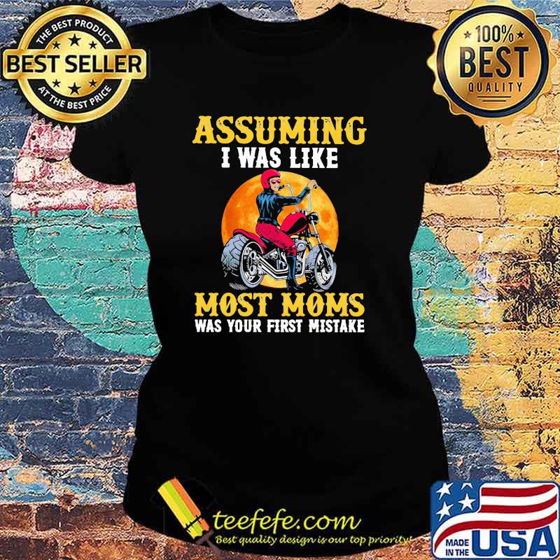 Assuming I Was Like Most Moms Was Your First Mistake Motorcycle Moonblood Shirt Ladies tee Assuming I Was Like Most Moms Was Your First Mistake Motorcycle Moonblood Shirt Ladies tee