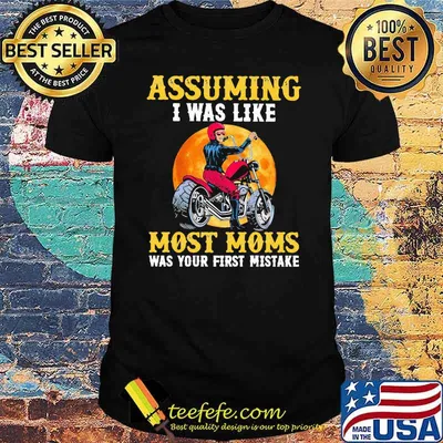 Assuming I Was Like Most Moms Was Your First Mistake Motorcycle Moonblood Shirt