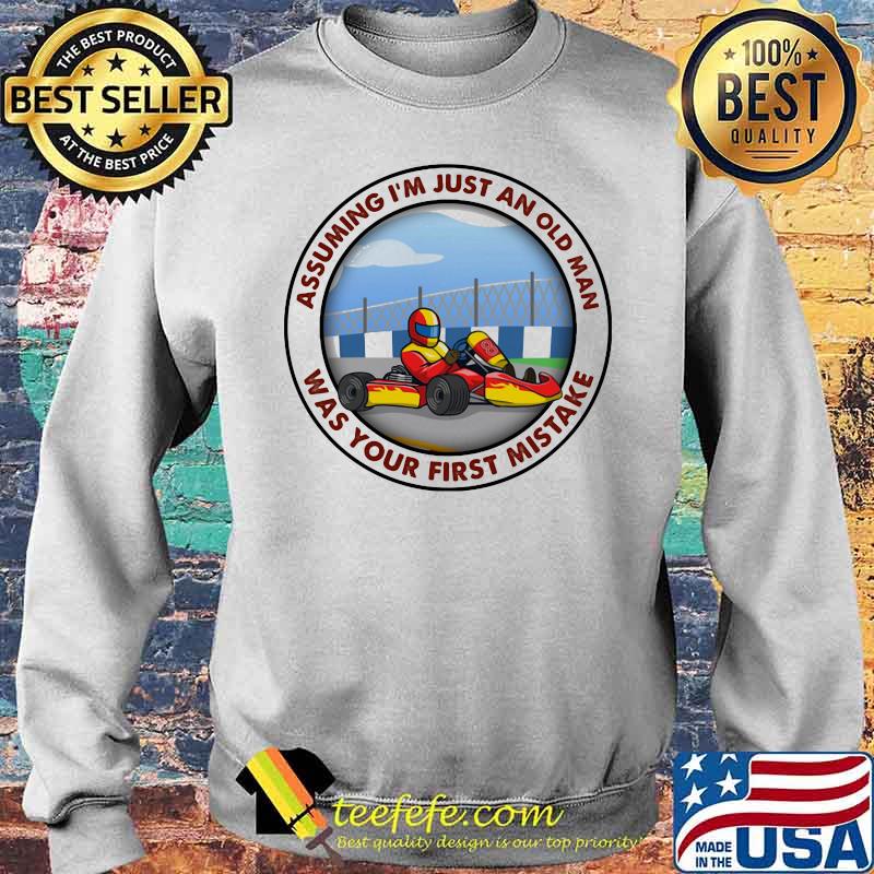 Assuming I’m Just An Old Man Was Your First Mistake Kart Racing Shirt Sweater Assuming I’m Just An Old Man Was Your First Mistake Kart Racing Shirt Sweater
