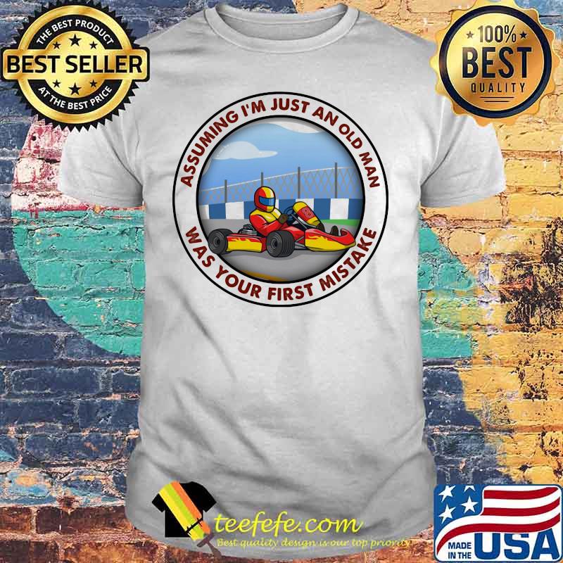Assuming I’m Just An Old Man Was Your First Mistake Kart Racing Shirt