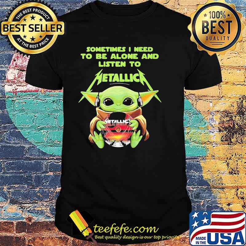 BABY YODA HUG METALLICA CD SOMETIMES I NEED TO BE ALONE AND LISTEN TO METALLICA SHIRT