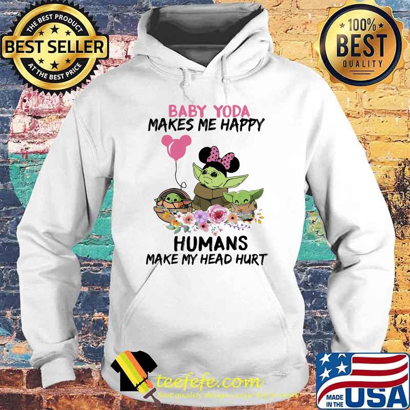 Baby Yoda Makes Me Happy Humans Make My Head Hurt Minnie Mickey Disney Flowers Shirt Hoodie Baby Yoda Makes Me Happy Humans Make My Head Hurt Minnie Mickey Disney Flowers Shirt Hoodie
