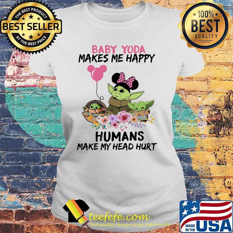 Baby Yoda Makes Me Happy Humans Make My Head Hurt Minnie Mickey Disney Flowers Shirt Laides tee Baby Yoda Makes Me Happy Humans Make My Head Hurt Minnie Mickey Disney Flowers Shirt Laides tee