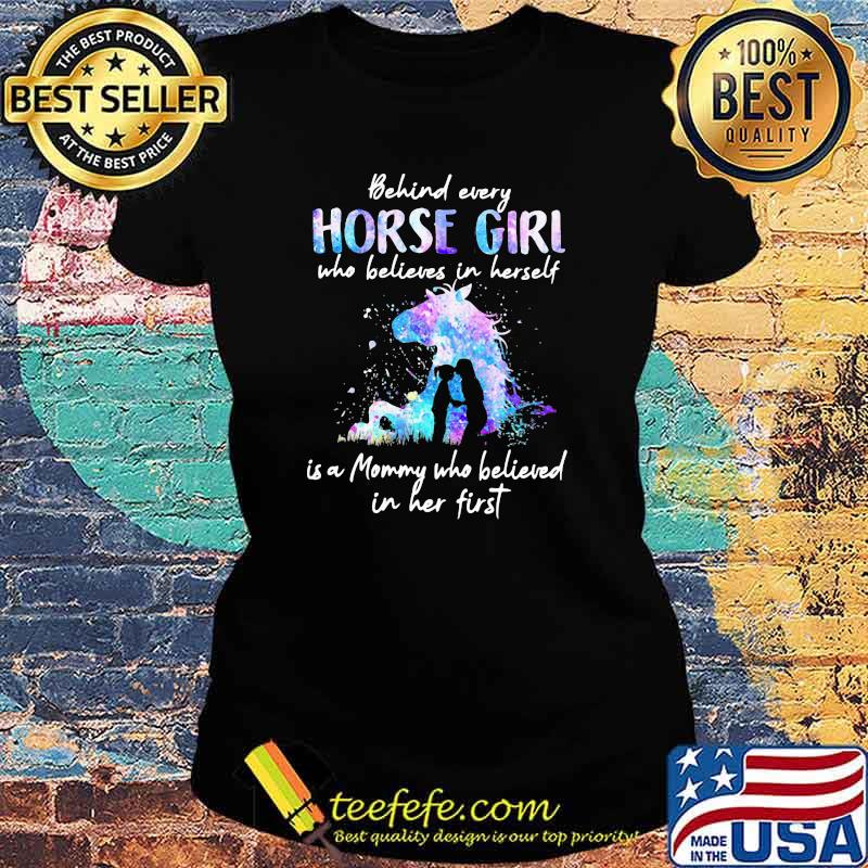 Behind Every Horse Girl Who Believes In Herself Is A Mommy Who Believed In Her First Shirt Ladies tee Behind Every Horse Girl Who Believes In Herself Is A Mommy Who Believed In Her First Shirt Ladies tee