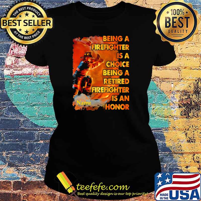 Being A Firefighter Is A Choice Being A Retired Firefighter Is An Honor Shirt Ladies tee Being A Firefighter Is A Choice Being A Retired Firefighter Is An Honor Shirt Ladies tee