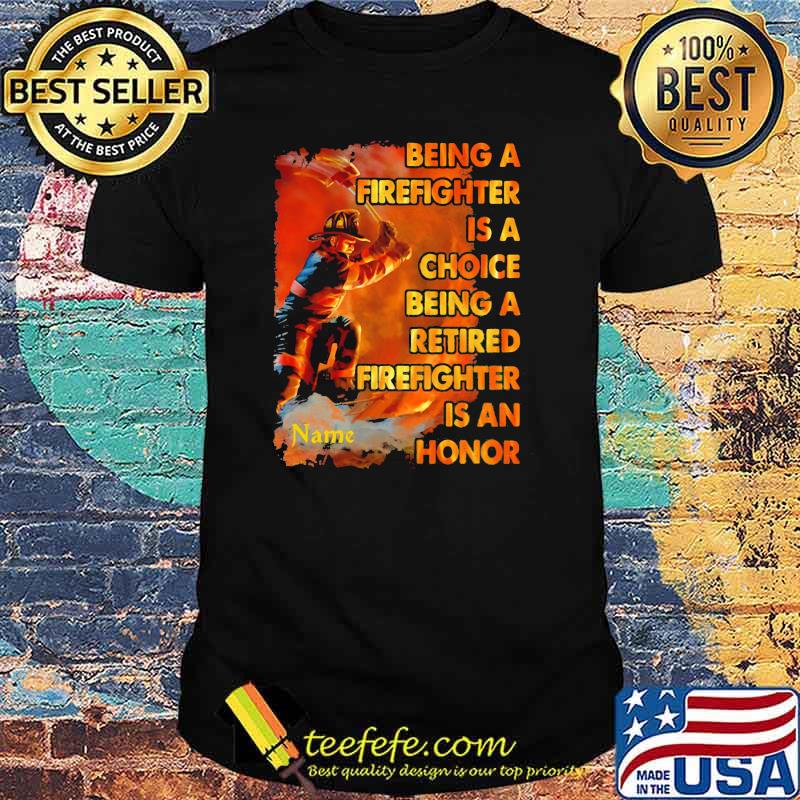 Being A Firefighter Is A Choice Being A Retired Firefighter Is An Honor Shirt Being A Firefighter Is A Choice Being A Retired Firefighter Is An Honor Shirt