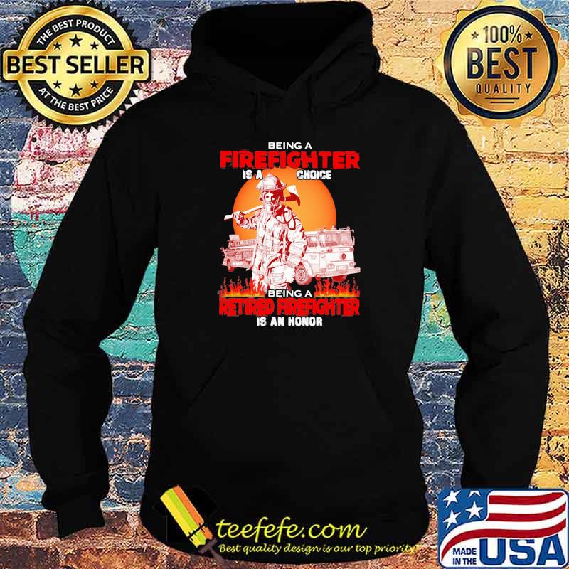 Being A Firefighter Is A Choice Being A Retired Firefighter Is An Honor Sunset Shirt Hoodie Being A Firefighter Is A Choice Being A Retired Firefighter Is An Honor Sunset Shirt Hoodie
