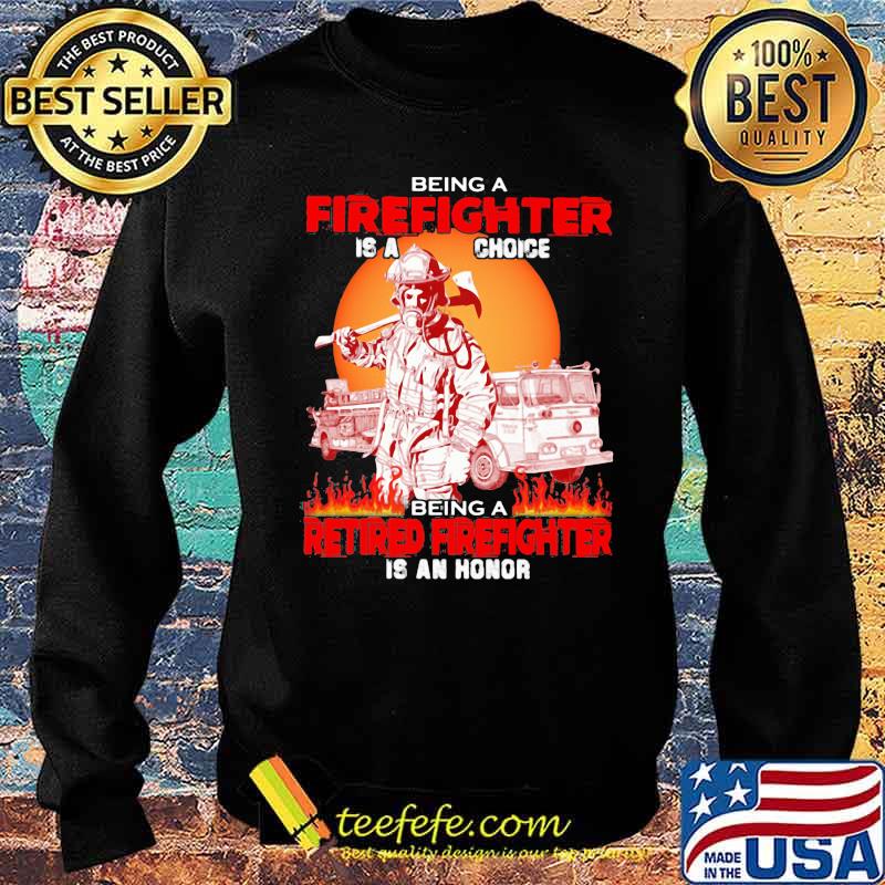 Being A Firefighter Is A Choice Being A Retired Firefighter Is An Honor Sunset Shirt Sweater Being A Firefighter Is A Choice Being A Retired Firefighter Is An Honor Sunset Shirt Sweater