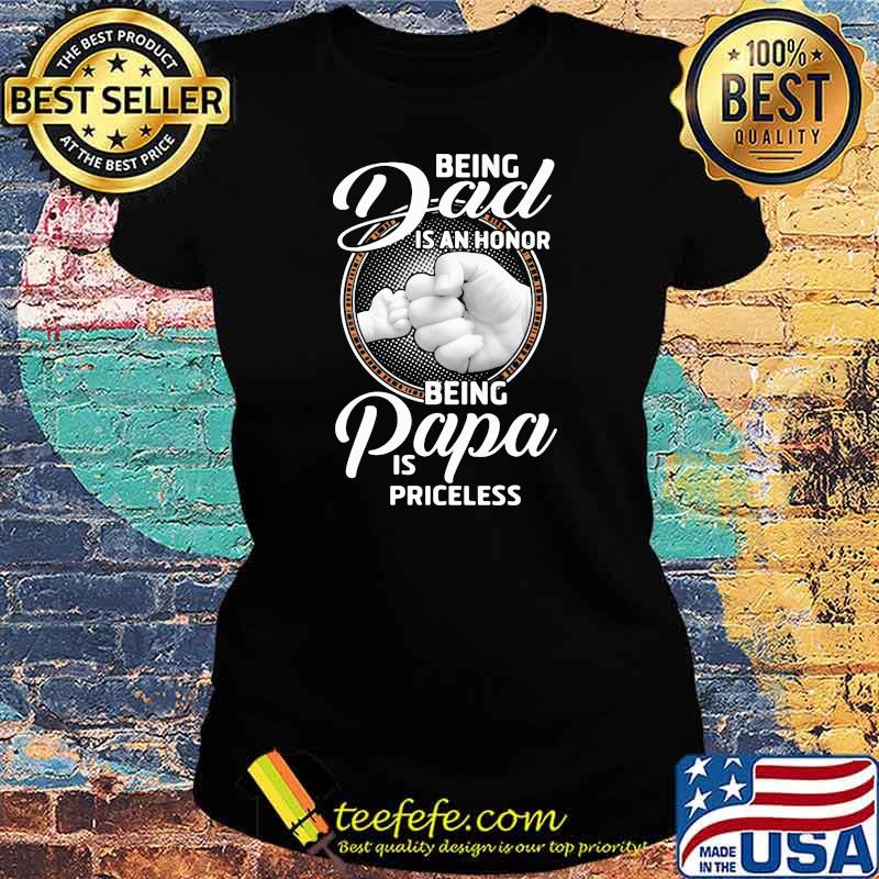 Being Dad Is An Honor Being Papa Is Priceless Shirt Ladies tee Being Dad Is An Honor Being Papa Is Priceless Shirt Ladies tee