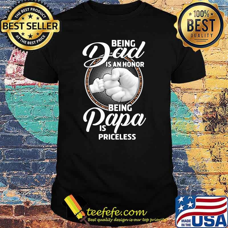 Being Dad Is An Honor Being Papa Is Priceless Shirt Being Dad Is An Honor Being Papa Is Priceless Shirt