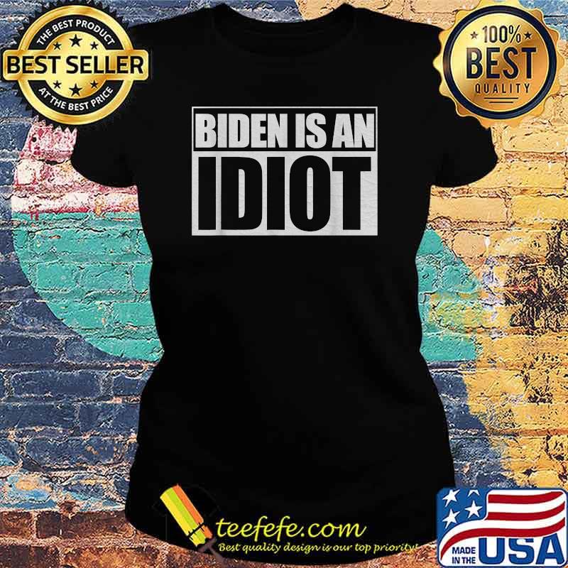 Biden Is An Idiot President Election Shirt Ladies tee Biden Is An Idiot President Election Shirt Ladies tee