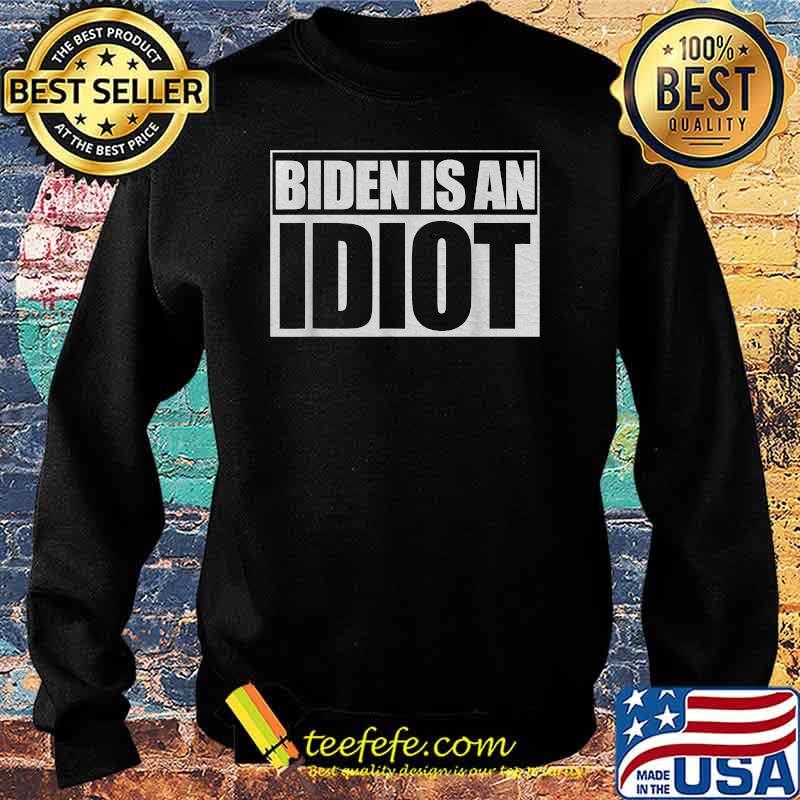 Biden Is An Idiot President Election Shirt Sweater Biden Is An Idiot President Election Shirt Sweater