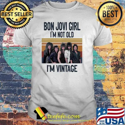 Bon Jovi Girl I Am Not Old I Am Vintage Shirt