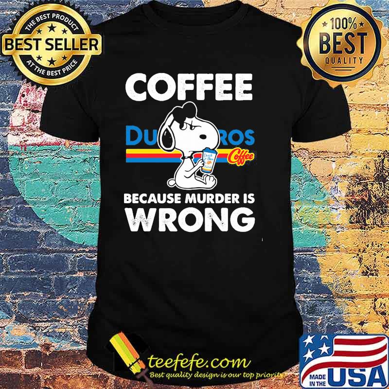 Coffee Dutch Bros Because Murder Is Wrong Snoopy Shirt Coffee Dutch Bros Because Murder Is Wrong Snoopy Shirt