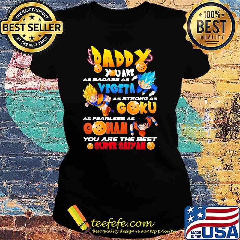 Daddy You Are As Badass As Vegeta As Strong As Goku As Fearless As Gohan You Are The Best Super Saiyan Dragon Ball Happy Father Day Shirt Ladies tee Daddy You Are As Badass As Vegeta As Strong As Goku As Fearless As Gohan You Are The Best Super Saiyan Dragon Ball Happy Father Day Shirt Ladies tee