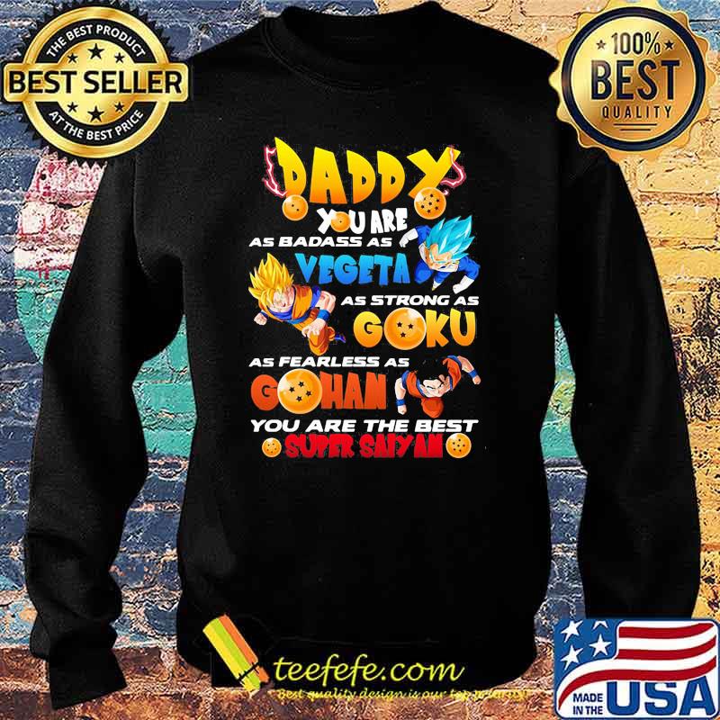 Daddy You Are As Badass As Vegeta As Strong As Goku As Fearless As Gohan You Are The Best Super Saiyan Dragon Ball Happy Father Day Shirt Sweater Daddy You Are As Badass As Vegeta As Strong As Goku As Fearless As Gohan You Are The Best Super Saiyan Dragon Ball Happy Father Day Shirt Sweater