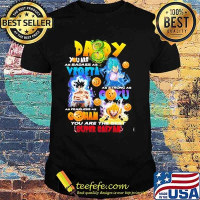 Daddy You Are As Badass As Vegeta As Strong As Goku As Fearless As Gohan You Are The Best Super Saiyan Dragon Ball Shirt