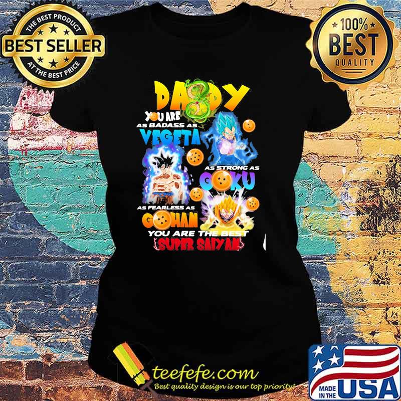 Daddy You Are As Badass As Vegeta As Strong As Goku As Fearless As Gohan You Are The Best Super Saiyan Happy Father Day Shirt Ladies tee Daddy You Are As Badass As Vegeta As Strong As Goku As Fearless As Gohan You Are The Best Super Saiyan Happy Father Day Shirt Ladies tee