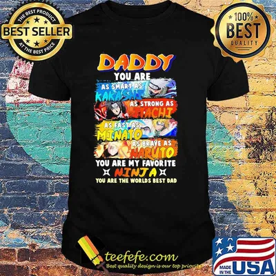 Daddy You Are As Smart As Kakashi As Strong As Itachi As Fast As Minato As Brave As Naruto You Are My Favorite Minja You Are The Worlds Best Dad Shirt
