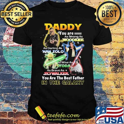 Daddy You Are As Strong As Wood Kee As Daring As Han Solo As Wise As Yoda You Are The Best Father In The Galaxy Shirt