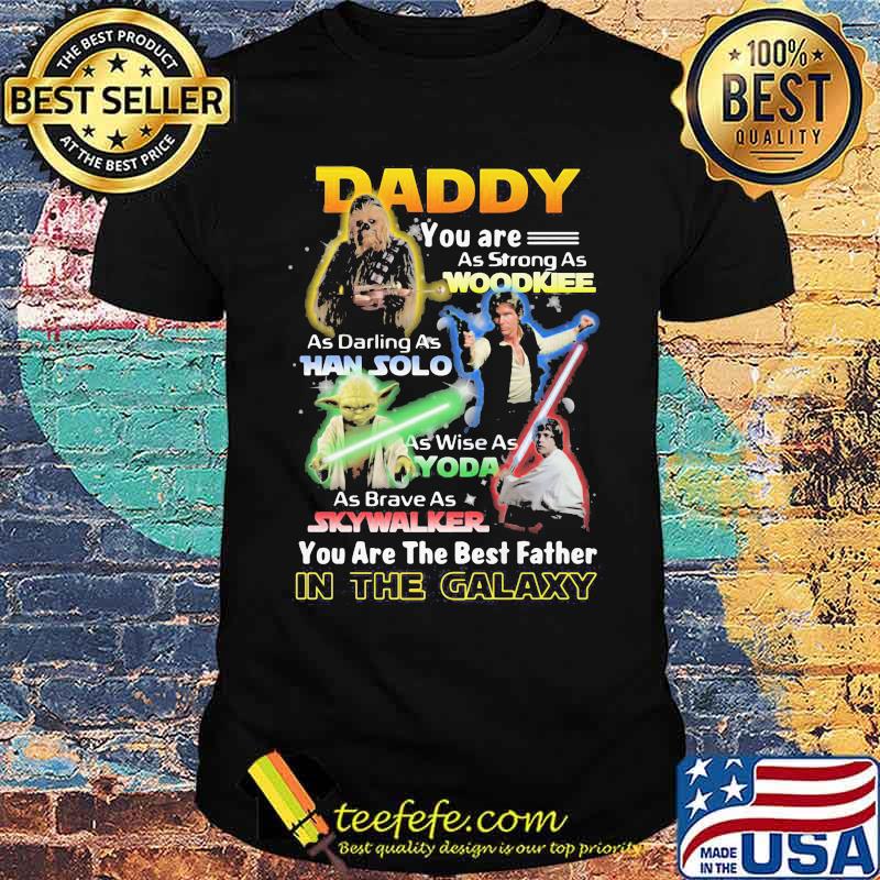 Daddy You Are As Strong As Wood Kee As Daring As Han Solo As Wise As Yoda You Are The Best Father In The Galaxy Shirt Daddy You Are As Strong As Wood Kee As Daring As Han Solo As Wise As Yoda You Are The Best Father In The Galaxy Shirt