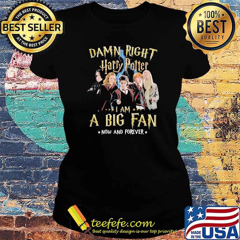 Damn Right Harry Potter I Am A Big Fan Now And Forever Stars Shirt Ladies tee Damn Right Harry Potter I Am A Big Fan Now And Forever Stars Shirt Ladies tee