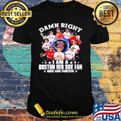 Damn right I am a Boston Red Sox fan now and forever 2021 shirt