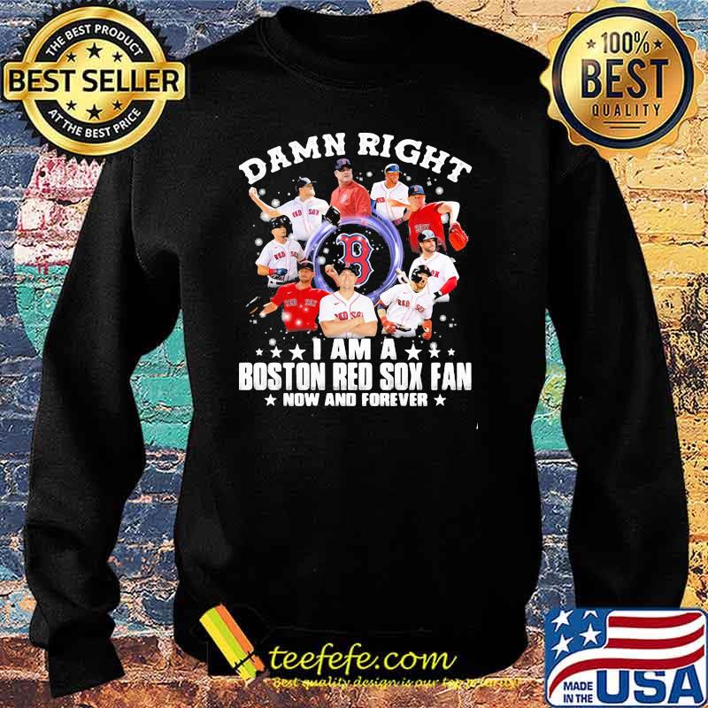 Damn Right I Am A Boston Red Sox Fan Now And Forever Stars Shirt Sweater Damn Right I Am A Boston Red Sox Fan Now And Forever Stars Shirt Sweater