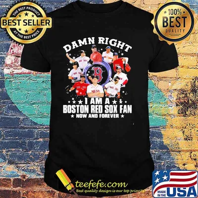 Damn Right I Am A Boston Red Sox Fan Now And Forever Stars Shirt