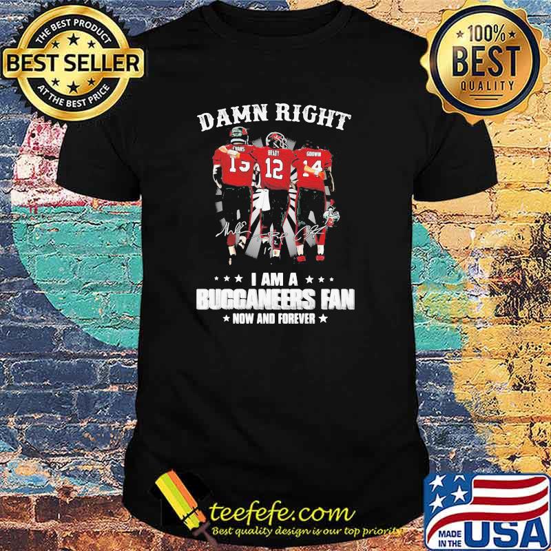 Damn Right I Am A Buccaneers Fan Now And Forever Signature Shirt
