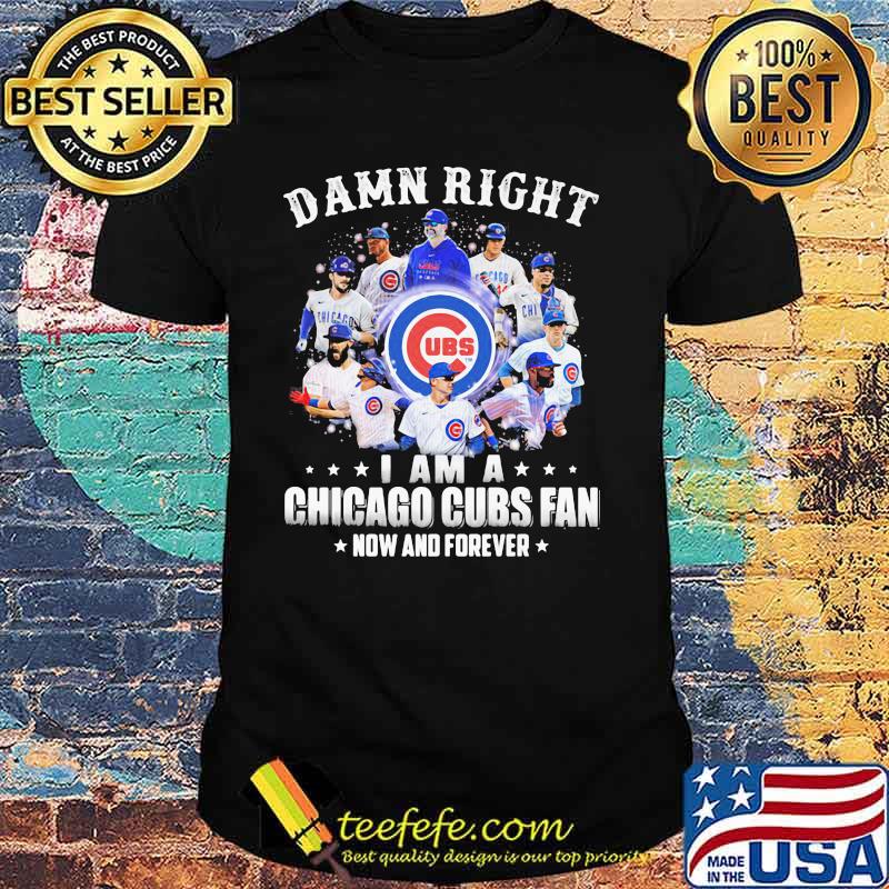 Damn Right I Am A Chicago Cubs Fan Now And Forever T-Shirt - TeeNavi