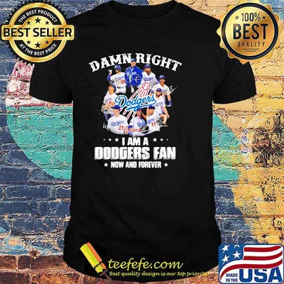 Damn Right I Am A Dodgers Fan Now And Forever Shirt