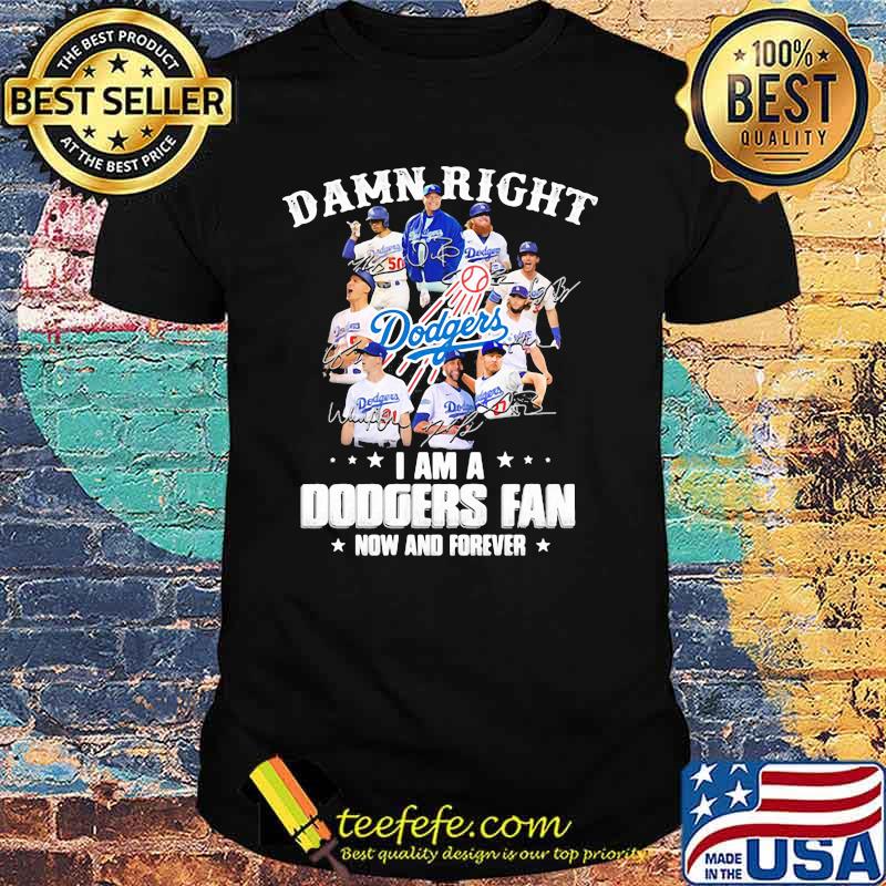 Damn Right I Am A Dodgers Fan Now And Forever Stars Signature Shirt