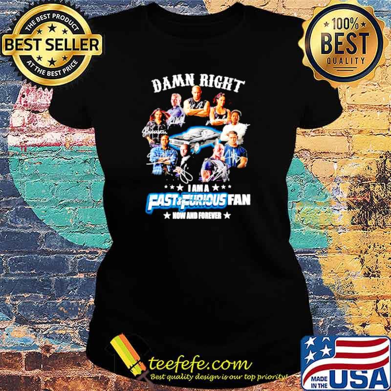 Damn right I am a Fast and Furious fan now and forever signature 2021 Ladies tee Damn right I am a Fast and Furious fan now and forever signature 2021 Ladies tee