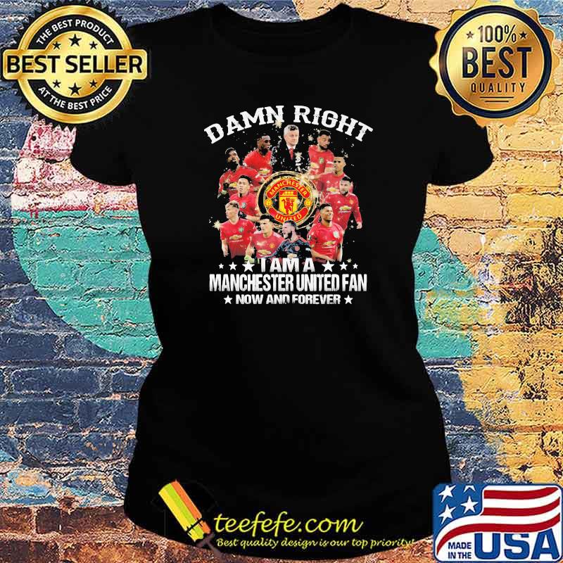 Damn Right I Am A Manchester United Fan Now And Forever Stars Shirt Ladies tee Damn Right I Am A Manchester United Fan Now And Forever Stars Shirt Ladies tee