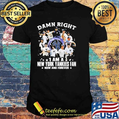 Damn Right I Am A New York Yankees Fan Now And Forever Shirt