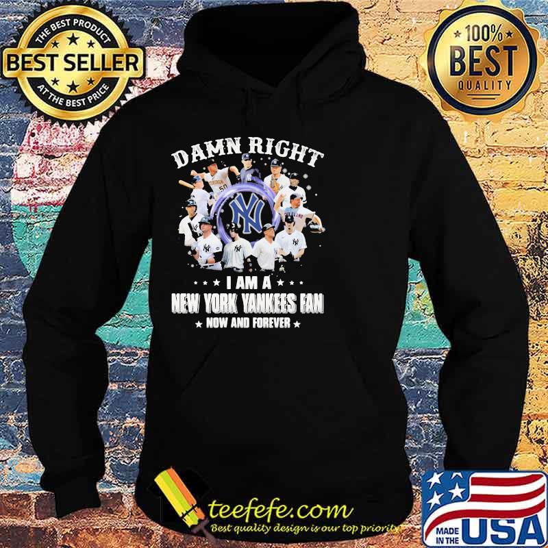 Damn Right I Am A New York Yankess Fan Now And Forever Shirt Hoodie Damn Right I Am A New York Yankess Fan Now And Forever Shirt Hoodie