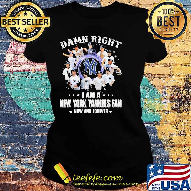 Damn Right I Am A New York Yankess Fan Now And Forever Shirt Ladies tee Damn Right I Am A New York Yankess Fan Now And Forever Shirt Ladies tee