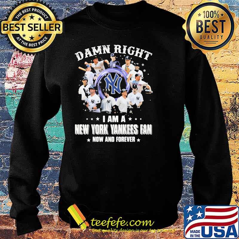 Damn Right I Am A New York Yankess Fan Now And Forever Shirt Sweater Damn Right I Am A New York Yankess Fan Now And Forever Shirt Sweater