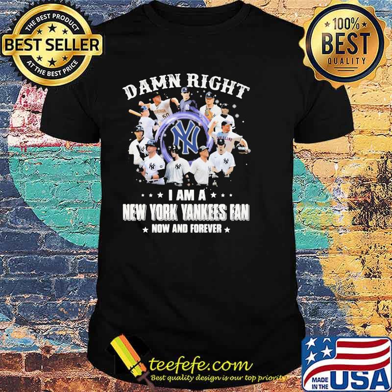 Damn Right I Am A New York Yankess Fan Now And Forever Shirt