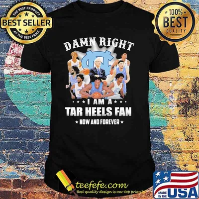 Damn Right I Am A North Carolina Tar Heels Fan Now And Forevers Shirt