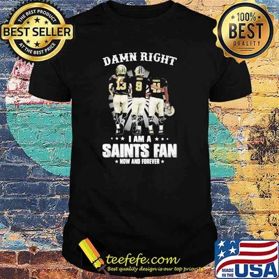 Damn Right I Am A Saints Fan Now And Forever Stars Shirt
