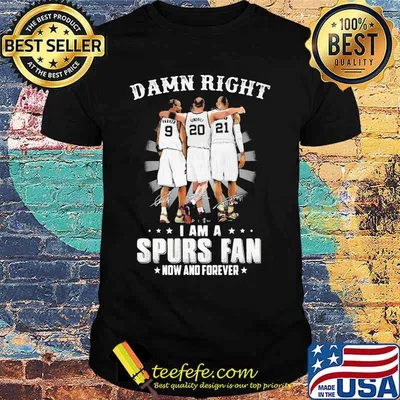 Damn Right I Am A Spurs Fan Now And Forever Signature Shirt