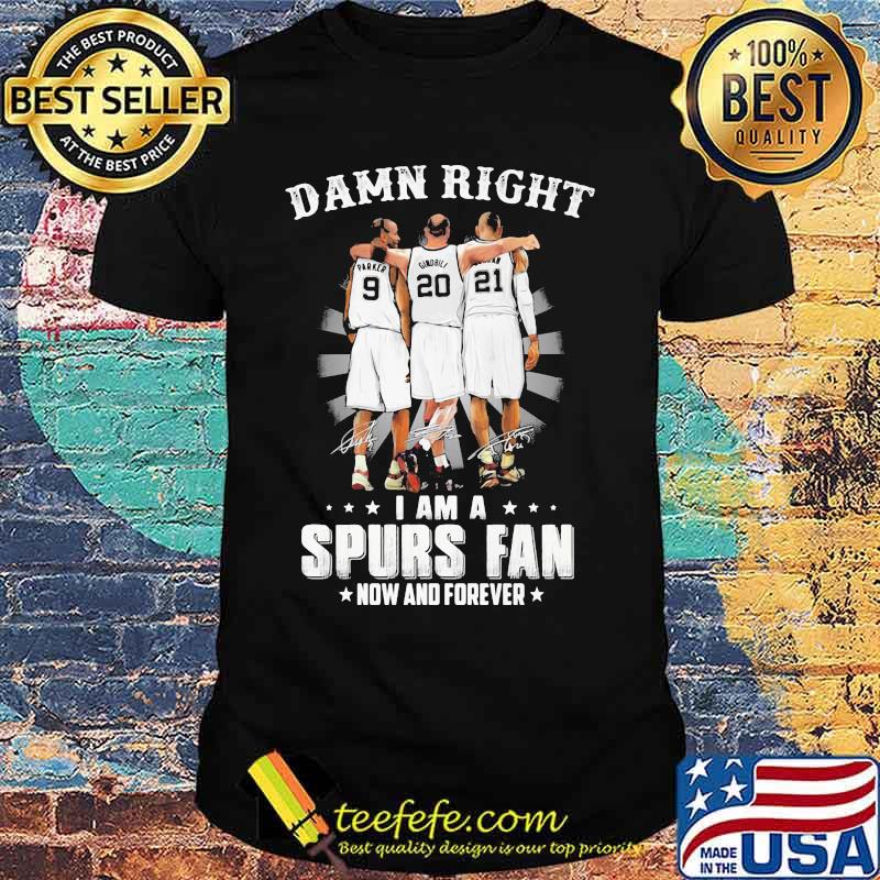 Damn Right I Am A Spurs Fan Now And Forever Signature Shirt