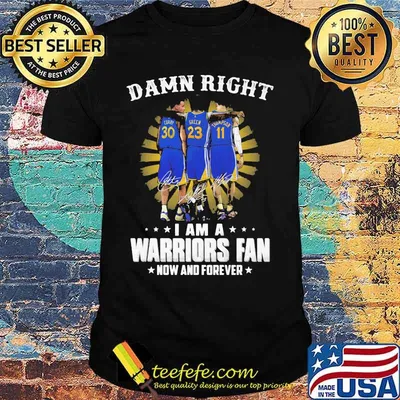 Damn Right I Am A Warriors Fan Now And Forever Signature Shirt