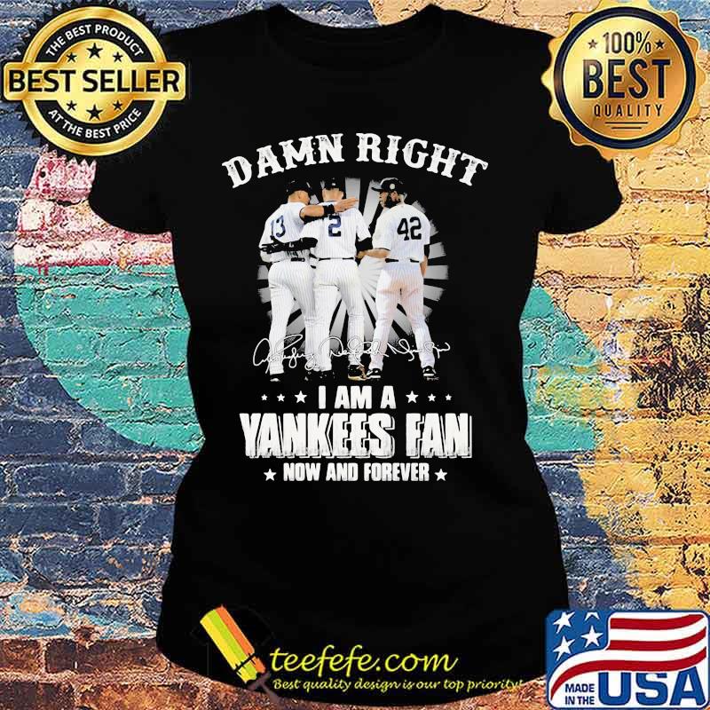 Damn Right I Am A Yankees Fan Now And Forever Signature Shirt Ladies tee Damn Right I Am A Yankees Fan Now And Forever Signature Shirt Ladies tee