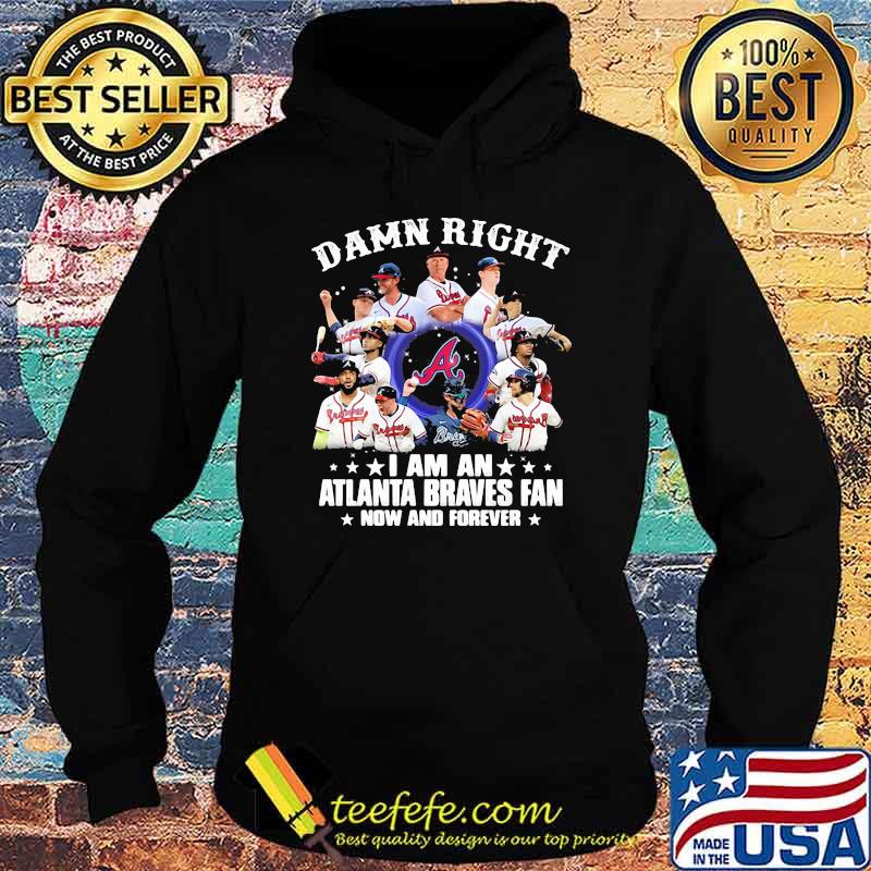 Damn Right I Am An Atlanta Braves Fan Now And Forever Stars Shirt Hoodie Damn Right I Am An Atlanta Braves Fan Now And Forever Stars Shirt Hoodie