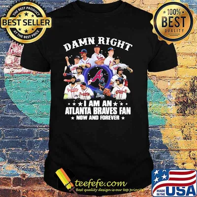 Damn Right I Am An Atlanta Braves Fan Now And Forever Stars Shirt