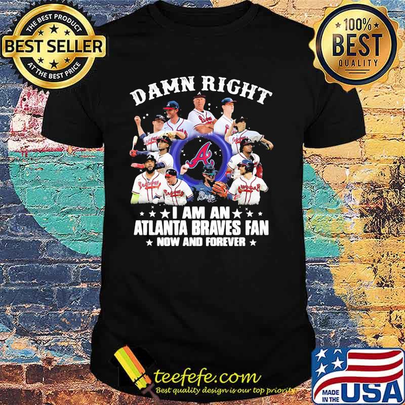 2021 Damn Right I Am A Braves Fan Now And Forever Shirt, Atlanta