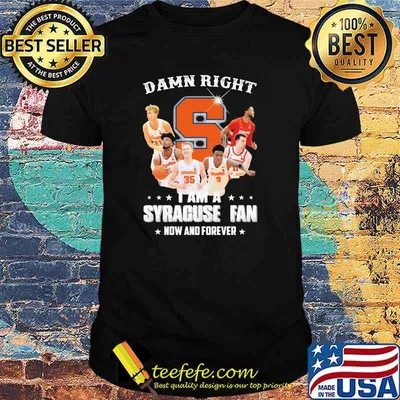 Damn Right I Am Syracuse Fan Now And Forever Shirt